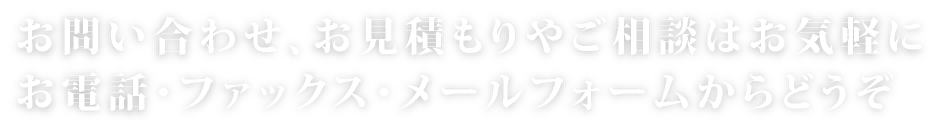 お問い合わせ、お見積もりやご相談はお気軽に。お電話・ファックス・メールフォームからどうぞ