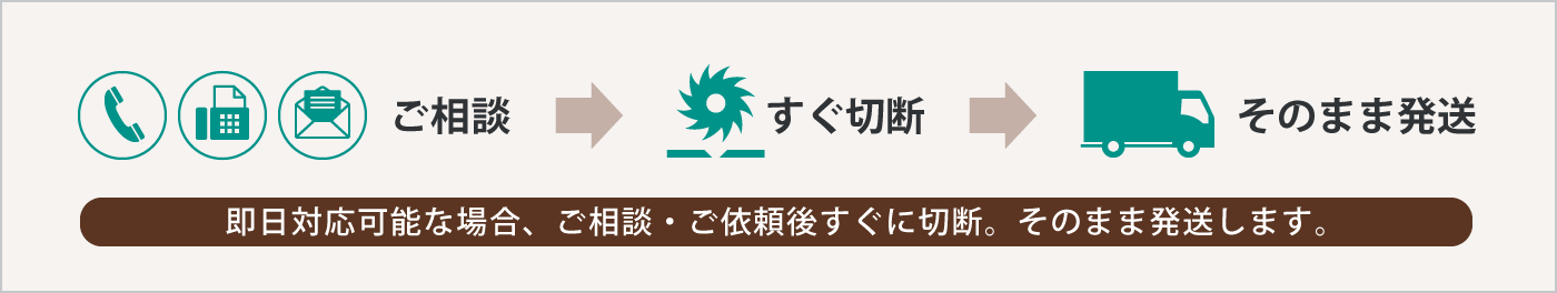 即日対応可能な場合、ご相談・ご依頼後すぐに切断。そのまま発送します。